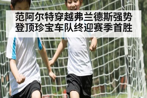 范阿尔特穿越弗兰德斯强势登顶珍宝车队终迎赛季首胜