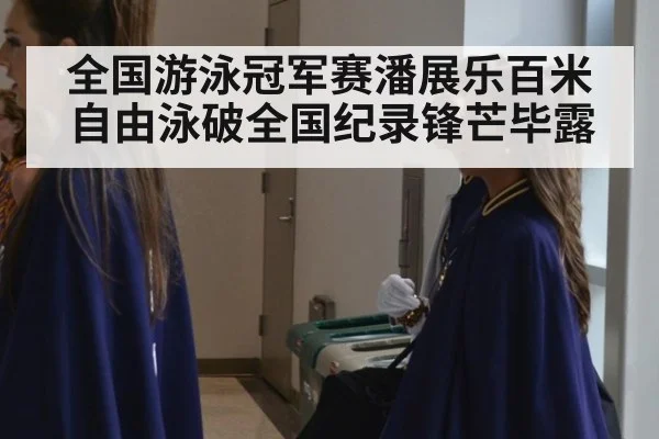 全国游泳冠军赛潘展乐百米自由泳破全国纪录锋芒毕露
