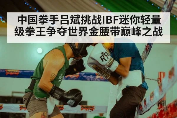 中国拳手吕斌挑战IBF迷你轻量级拳王争夺世界金腰带巅峰之战