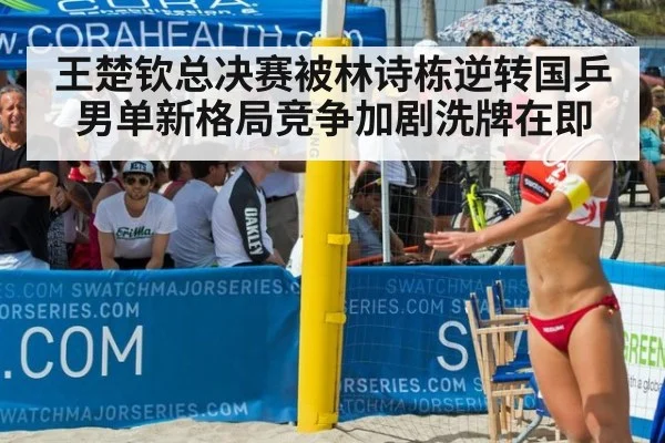 王楚钦总决赛被林诗栋逆转国乒男单新格局竞争加剧洗牌在即