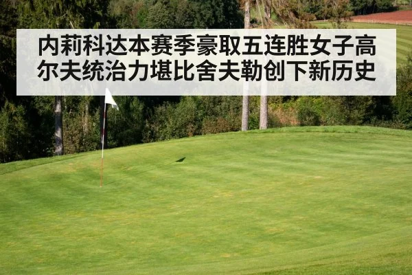 内莉科达本赛季豪取五连胜女子高尔夫统治力堪比舍夫勒创下新历史
