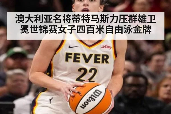澳大利亚名将蒂特马斯力压群雄卫冕世锦赛女子四百米自由泳金牌
